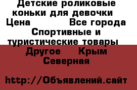 Детские роликовые коньки для девочки › Цена ­ 1 300 - Все города Спортивные и туристические товары » Другое   . Крым,Северная